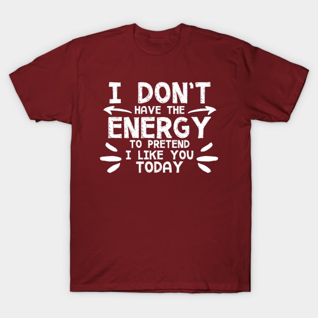 I Don't Have The Energy To Pretend I Like You Today! T-Shirt by PeppermintClover